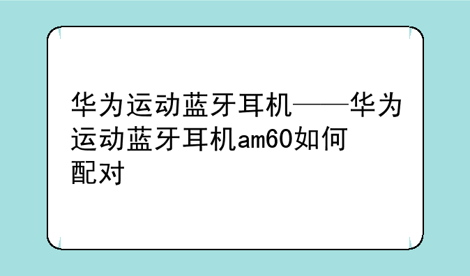 华为运动蓝牙耳机——华