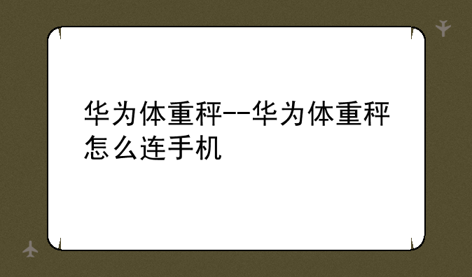 华为体重秤--华为体重秤怎么连手机