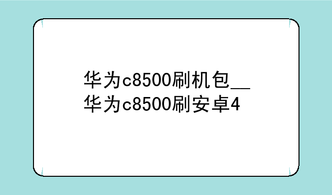 华为c8500刷机包__华为c85