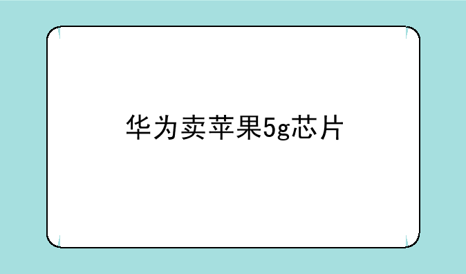 华为卖苹果5g芯片