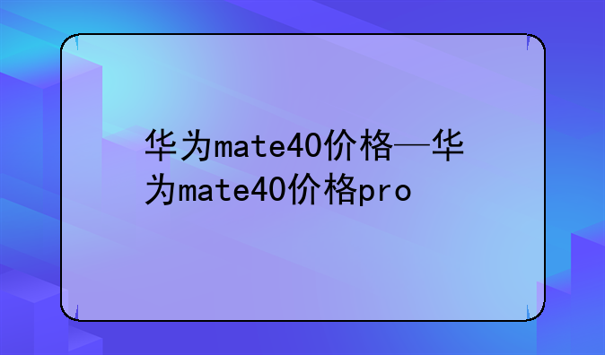 华为mate40价格—华为mate