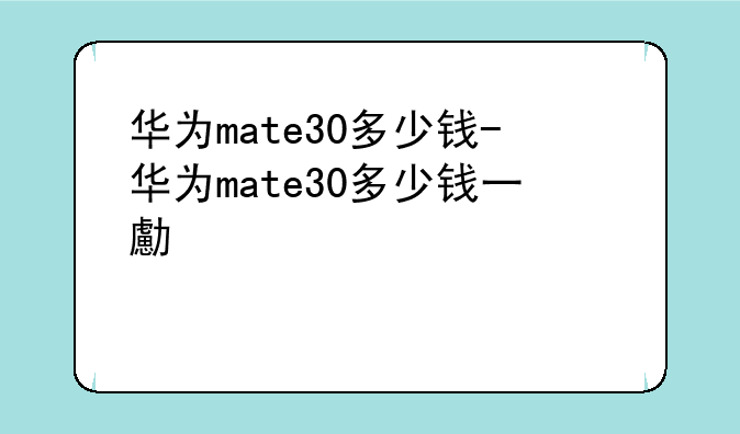 华为mate30多少钱-华为mat