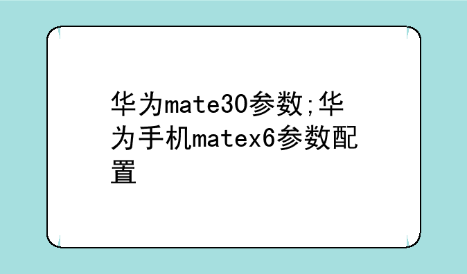 华为mate30参数;华为手机