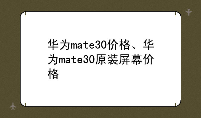 华为mate30价格、华为mate