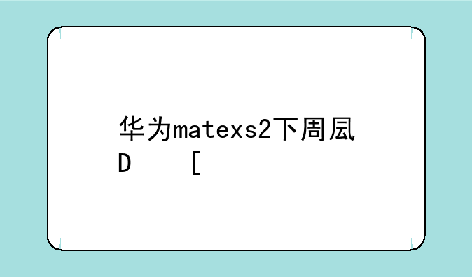 华为matexs2下周发布