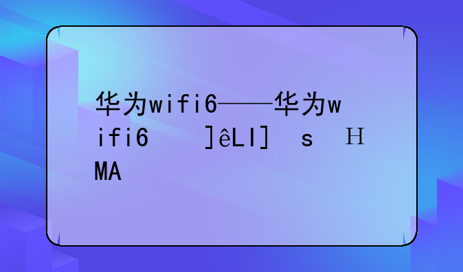 华为wifi6——华为wifi6使用