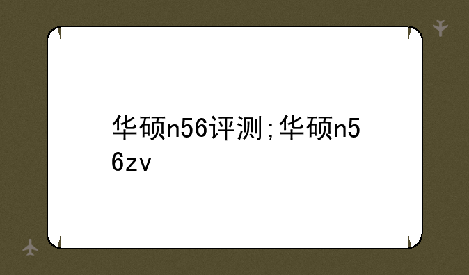 华硕n56评测;华硕n56zv
