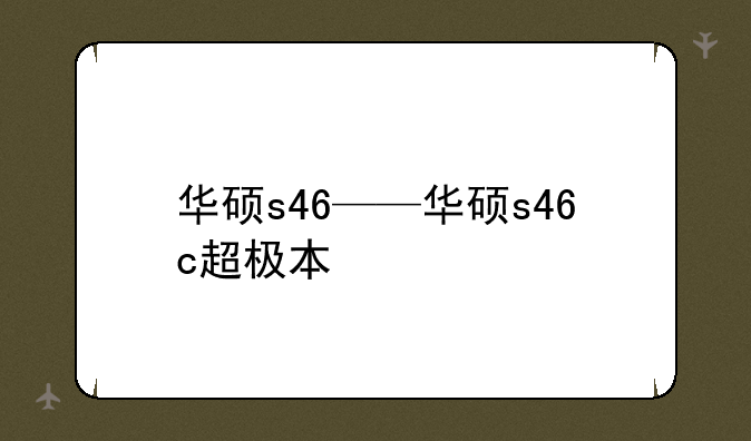华硕s46——华硕s46c超极本
