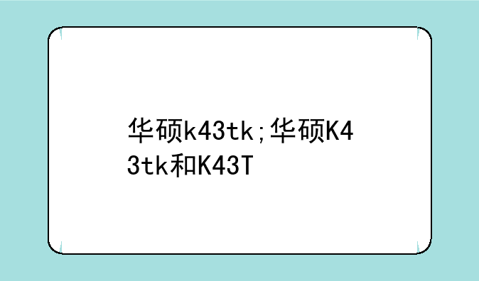 华硕k43tk;华硕K43tk和K43T