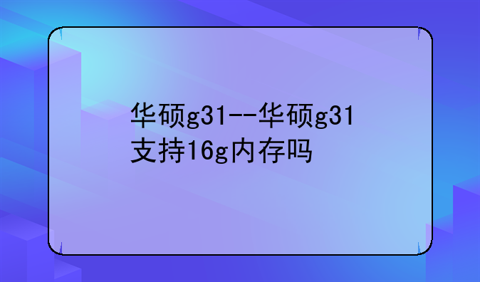 华硕g31--华硕g31支持16g内存