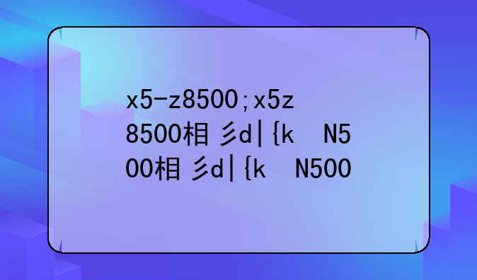 x5-z8500;x5z8500相当于i几