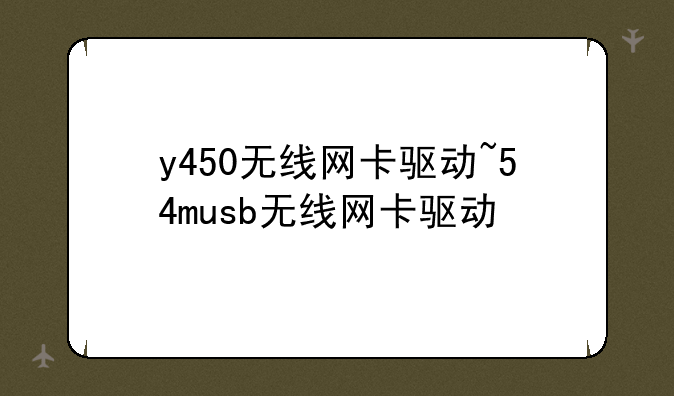 y450无线网卡驱动~54musb无线网卡驱动