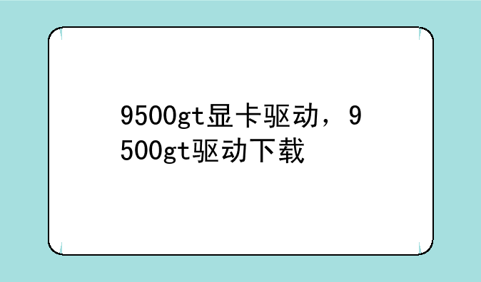 9500gt显卡驱动，9500gt驱动下载