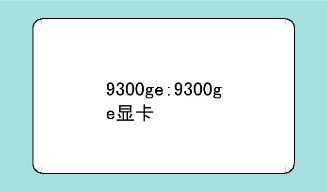 9300ge:9300ge显卡