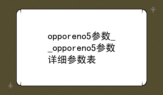 opporeno5参数__opporeno5参数详细参数表