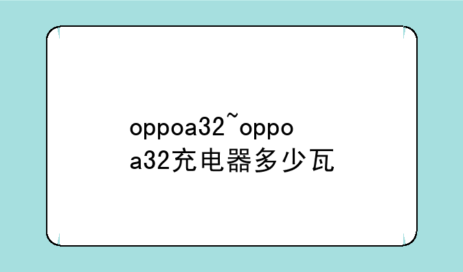 oppoa32~oppoa32充电器多少瓦