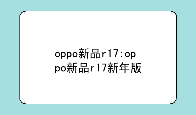 oppo新品r17:oppo新品r17新年