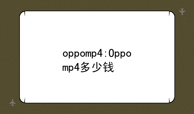 oppomp4:Oppomp4多少钱