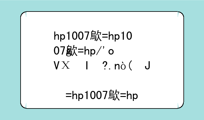 hp1007激光打印机，惠普1015激光打印机
