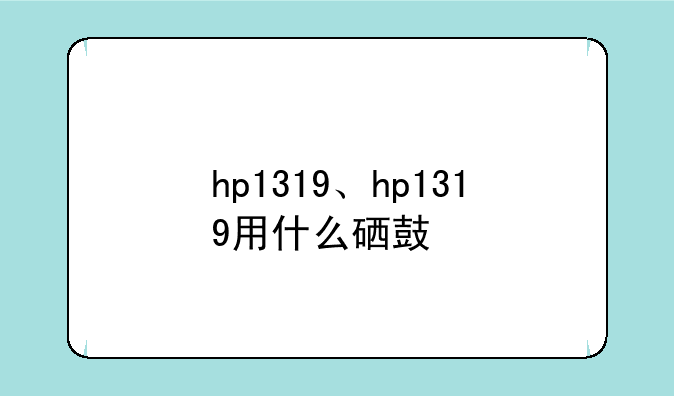 hp1319、hp1319用什么硒鼓