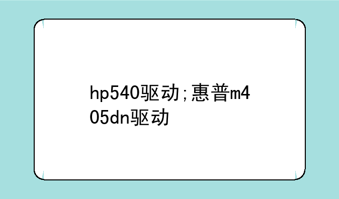 hp540驱动;惠普m405dn驱动