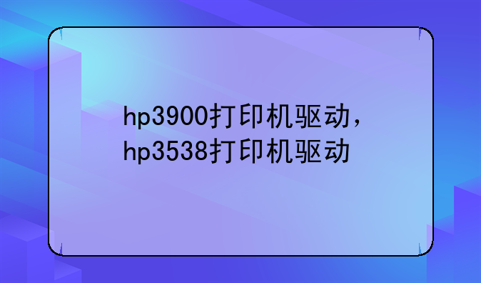 hp3900打印机驱动，hp3538打