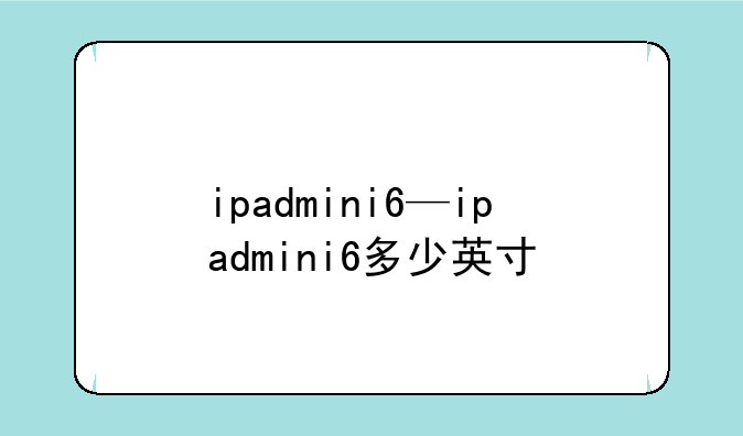 ipadmini6—ipadmini6多少英寸