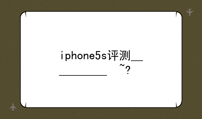 iphone5s评测__iphone5s性价比