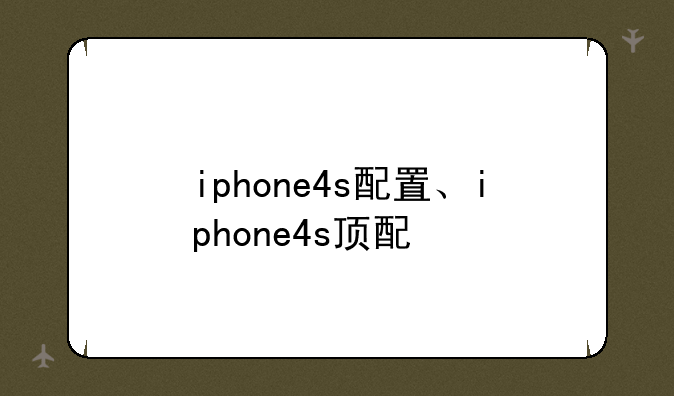 iphone4s配置、iphone4s顶配