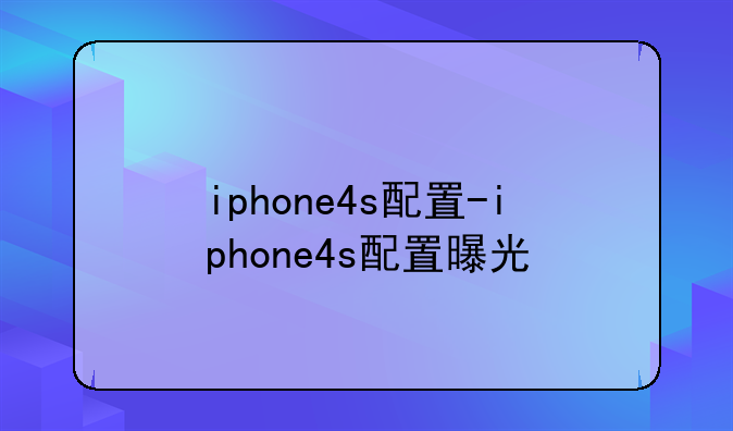 iphone4s配置-iphone4s配置曝光