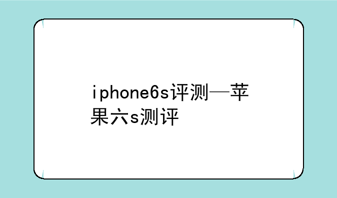 iphone6s评测—苹果六s测评