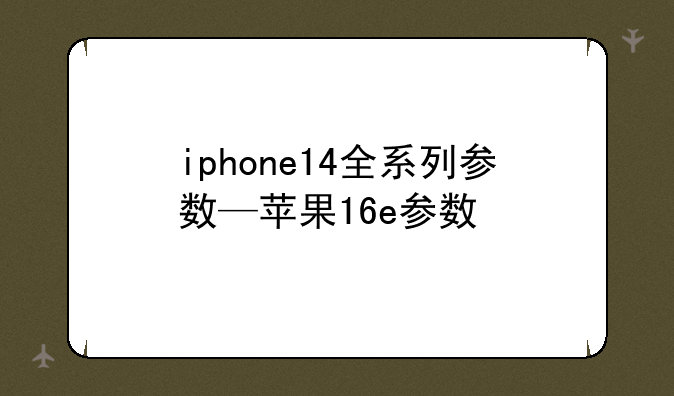 iphone14全系列参数—苹果