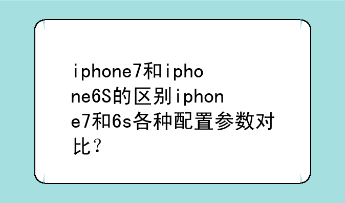 iphone7和iphone6S的区别ipho