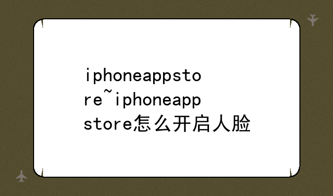 iphoneappstore~iphoneappstore怎么