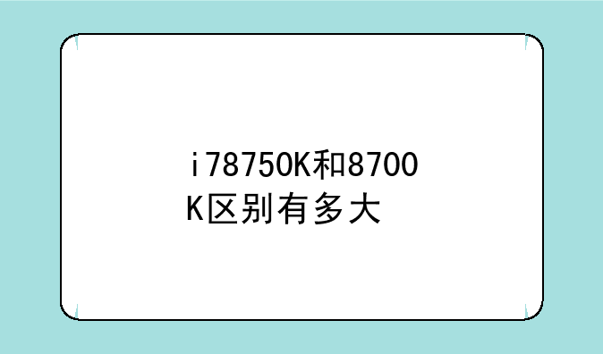 i78750K和8700K区别有多大