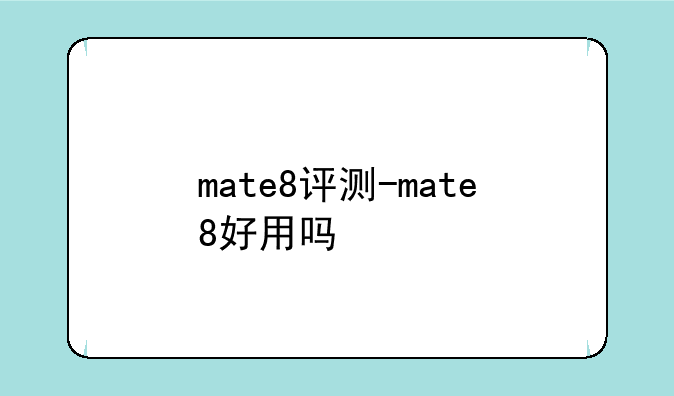 mate8评测-mate8好用吗