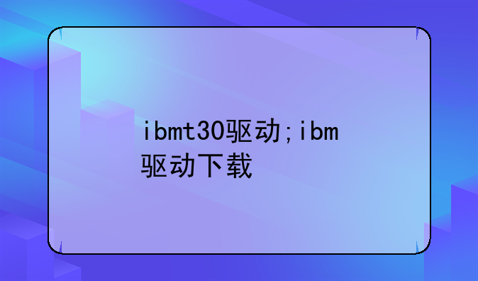 ibmt30驱动;ibm驱动下载