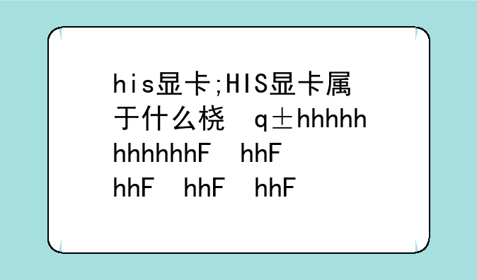 his显卡;HIS显卡属于什么档次