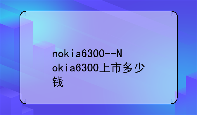 nokia6300--Nokia6300上市多少钱