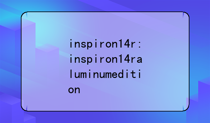 inspiron14r:inspiron14raluminumedition