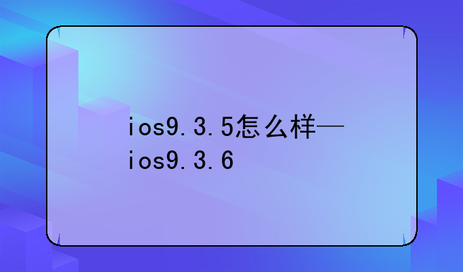 ios9.3.5怎么样—ios9.3.6